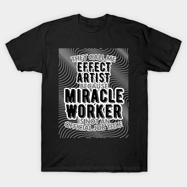 They call me Effect Artist because Miracle Worker is not an official job title | VFX | 3D Animator | CGI | Animation | Artist T-Shirt by octoplatypusclothing@gmail.com